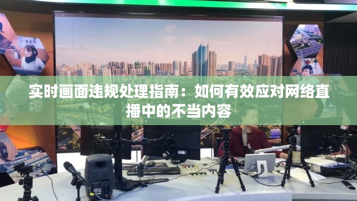 实时画面违规处理指南：如何有效应对网络直播中的不当内容