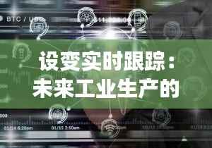 设变实时跟踪:未来工业生产的智能守护者