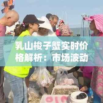 乳山梭子蟹实时价格解析:市场波动与消费趋势