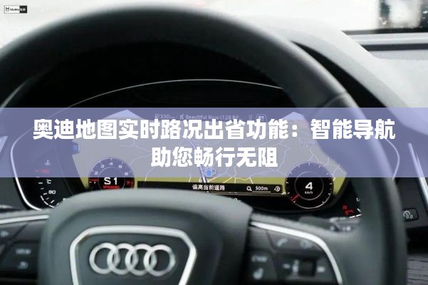奥迪地图实时路况出省功能：智能导航助您畅行无阻