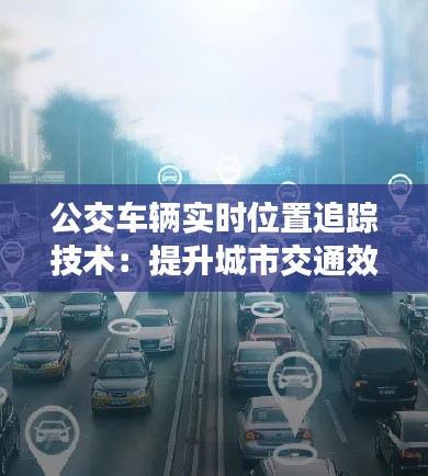 公交车辆实时位置追踪技术:提升城市交通效率的新篇章