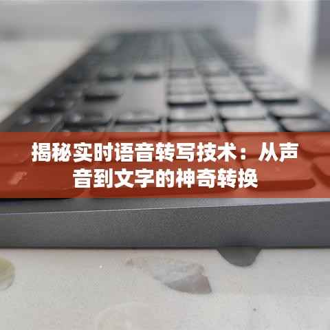 揭秘实时语音转写技术：从声音到文字的神奇转换