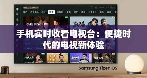 手机实时收看电视台:便捷时代的电视新体验