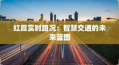 红霞实时路况:智慧交通的未来蓝图
