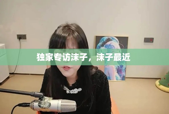 独家专访沫子，沫子最近 