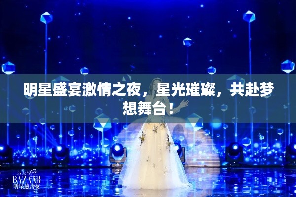 明星盛宴激情之夜，星光璀璨，共赴梦想舞台！