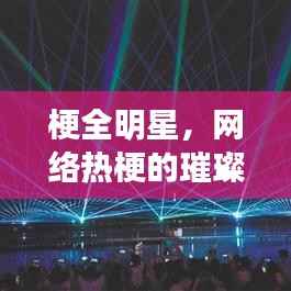 梗全明星,网络热梗的璀璨盛宴