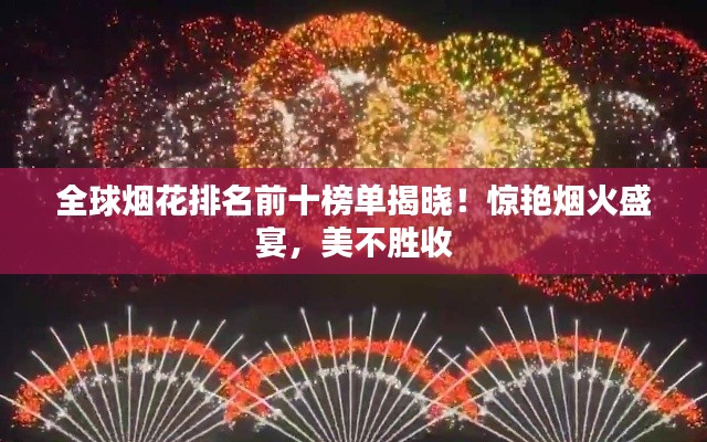 全球烟花排名前十榜单揭晓！惊艳烟火盛宴，美不胜收