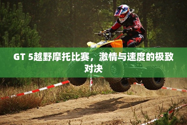 GT 5越野摩托比赛,激情与速度的极致对决