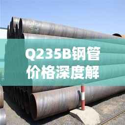Q235B钢管价格深度解析