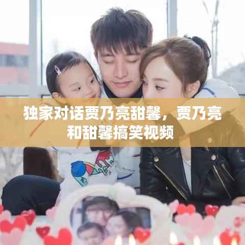 独家对话贾乃亮甜馨,贾乃亮和甜馨搞笑视频