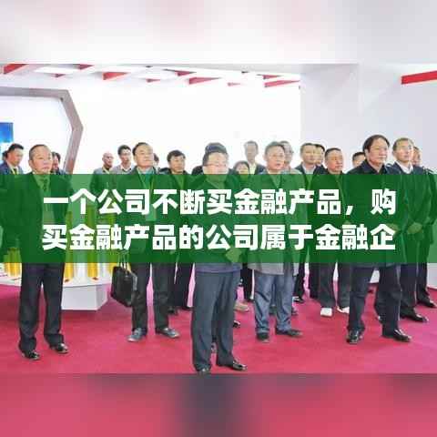 一个公司不断买金融产品,购买金融产品的公司属于金融企业吗