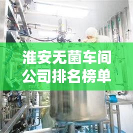 淮安无菌车间公司排名榜单揭晓!