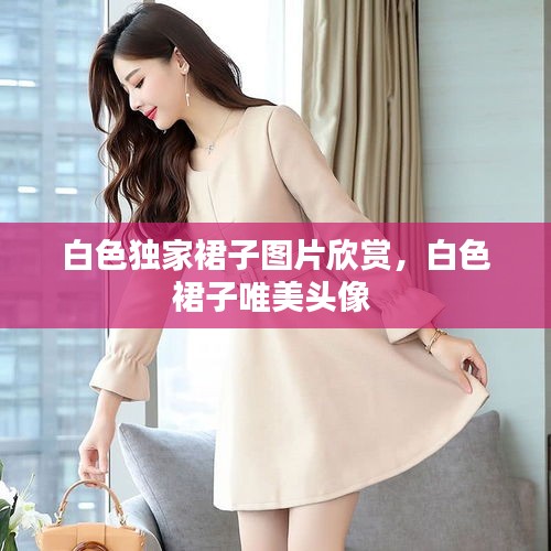 白色独家裙子图片欣赏,白色裙子唯美头像