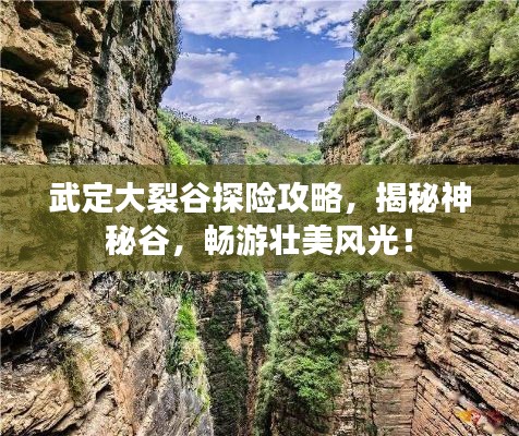 武定大裂谷探险攻略，揭秘神秘谷，畅游壮美风光！