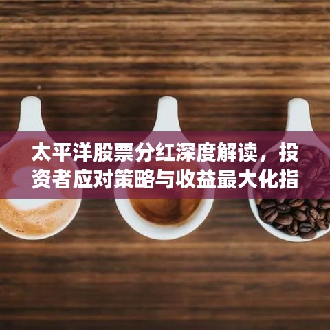 太平洋股票分红深度解读，投资者应对策略与收益最大化指南