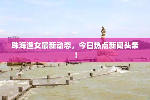 珠海渔女最新动态，今日热点新闻头条！