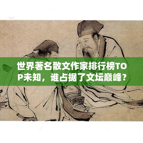 世界著名散文作家排行榜TOP未知，谁占据了文坛巅峰？