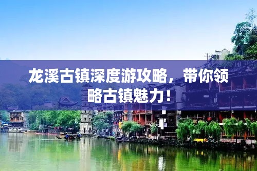 龙溪古镇深度游攻略,带你领略古镇魅力!