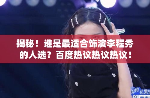 揭秘!谁是最适合饰演李程秀的人选?百度热议热议热议!