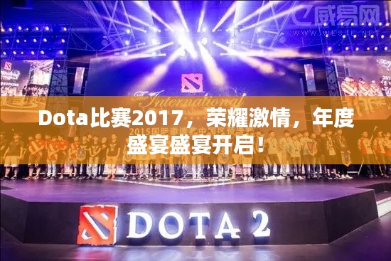 Dota比赛2017,荣耀激情,年度盛宴盛宴开启!
