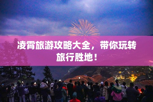 凌霄旅游攻略大全,带你玩转旅行胜地!