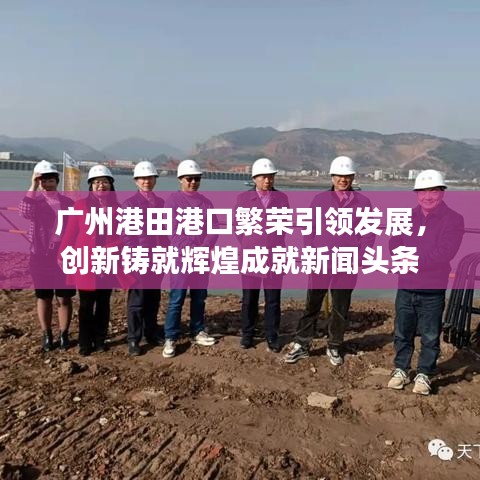 广州港田港口繁荣引领发展，创新铸就辉煌成就新闻头条