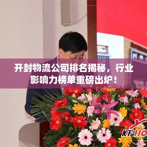 开封物流公司排名揭秘，行业影响力榜单重磅出炉！