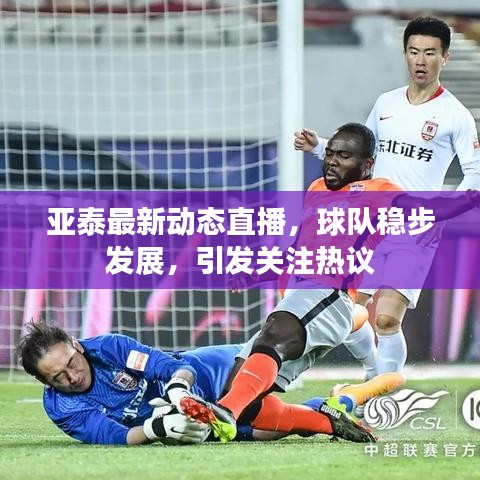 亚泰最新动态直播，球队稳步发展，引发关注热议