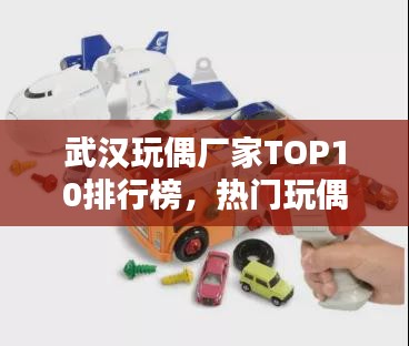 武汉玩偶厂家TOP10排行榜,热门玩偶品牌大比拼!