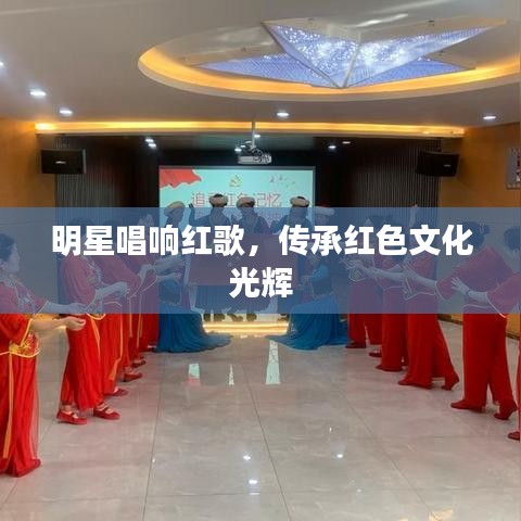 明星唱响红歌，传承红色文化光辉