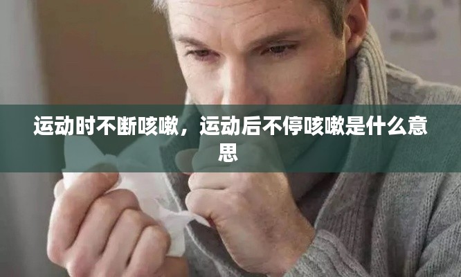 运动时不断咳嗽，运动后不停咳嗽是什么意思 