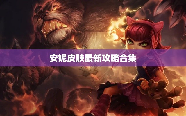 安妮皮肤最新攻略合集