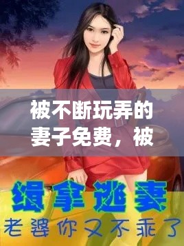 被不断玩弄的妻子免费,被不断玩弄的妻子免费阅读