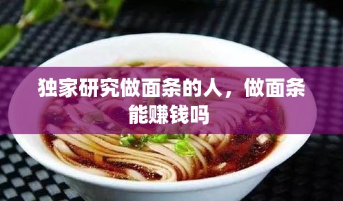 独家研究做面条的人,做面条能赚钱吗