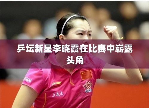 乒坛新星李晓霞在比赛中崭露头角