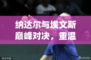 纳达尔与埃文斯巅峰对决,重温赛场激情瞬间!