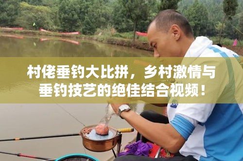 村佬垂钓大比拼,乡村激情与垂钓技艺的绝佳结合视频!