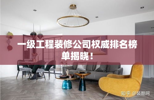 一级工程装修公司权威排名榜单揭晓！